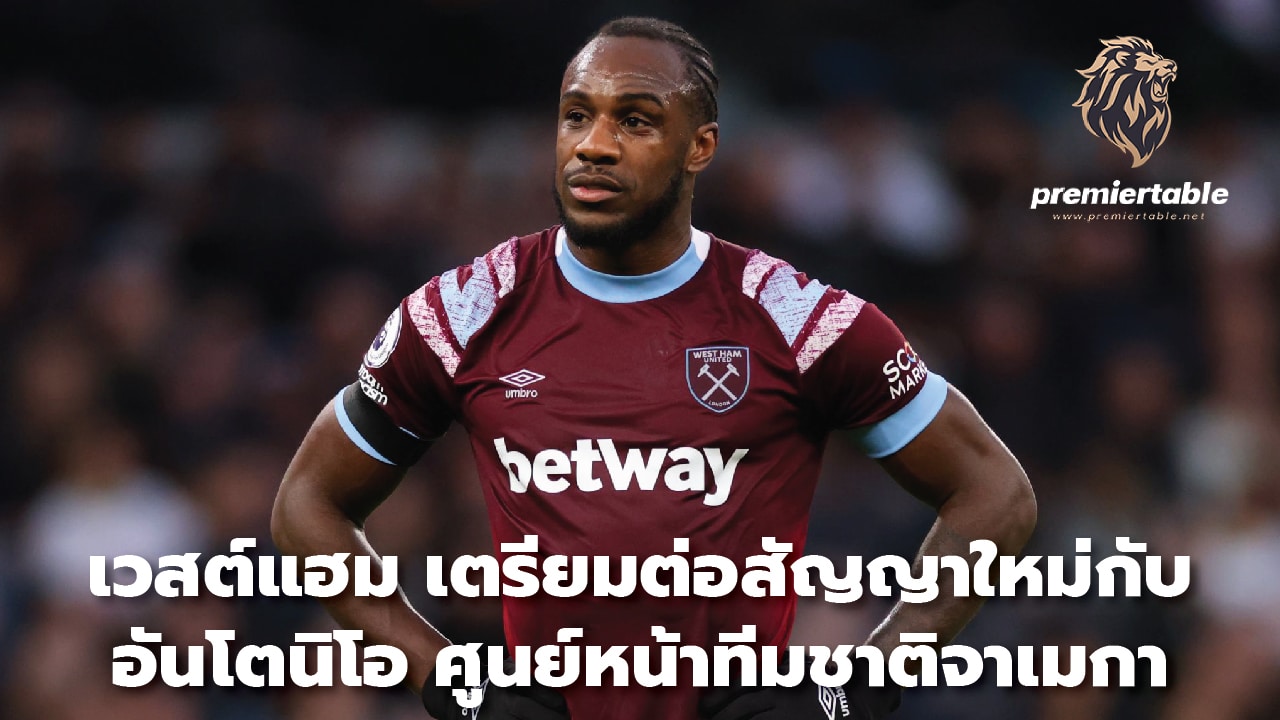 West Ham prepares to extend contract with Jamaican striker Antonio.